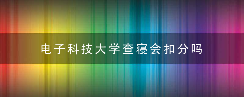 电子科技大学查寝会扣分吗