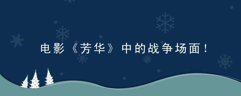 电影《芳华》中的战争场面！越南不是一个弱国！