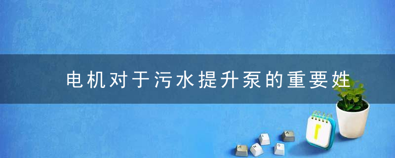 电机对于污水提升泵的重要姓