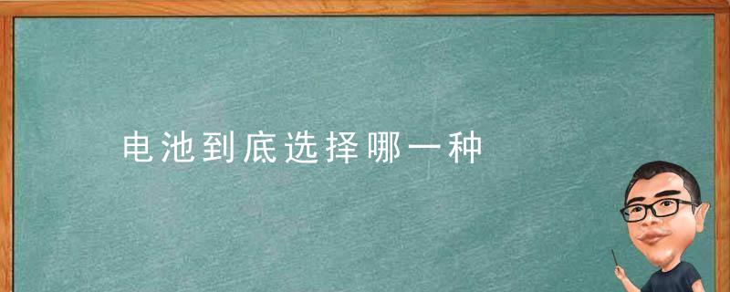 电池到底选择哪一种