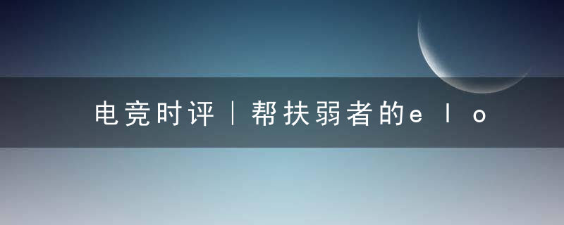 电竞时评｜帮扶弱者的elo机制,究竟是什么