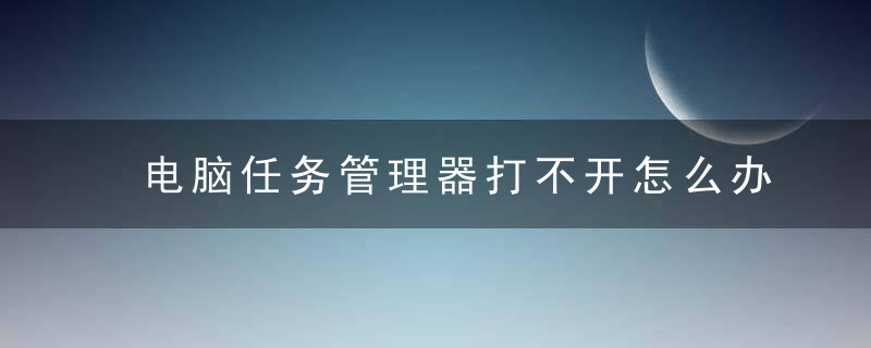 电脑任务管理器打不开怎么办