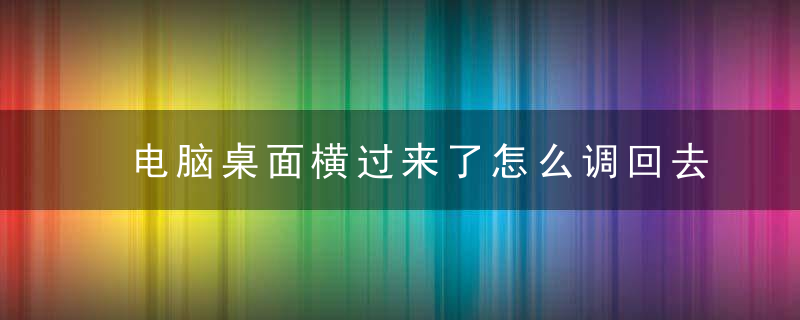 电脑桌面横过来了怎么调回去 电脑桌面横过来了如何调回去