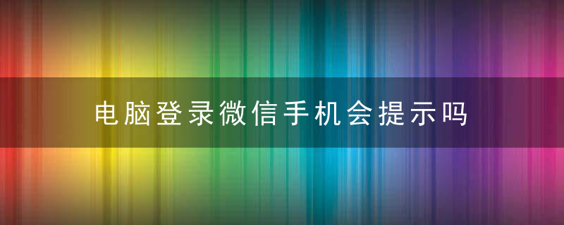 电脑登录微信手机会提示吗