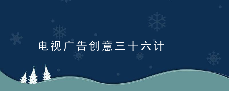 电视广告创意三十六计