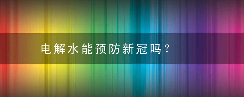 电解水能预防新冠吗？