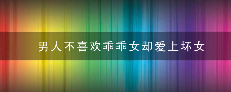 男人不喜欢乖乖女却爱上坏女人