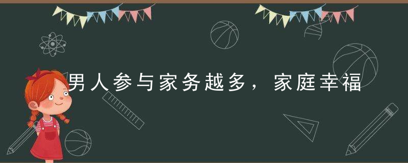 男人参与家务越多，家庭幸福的程度越高