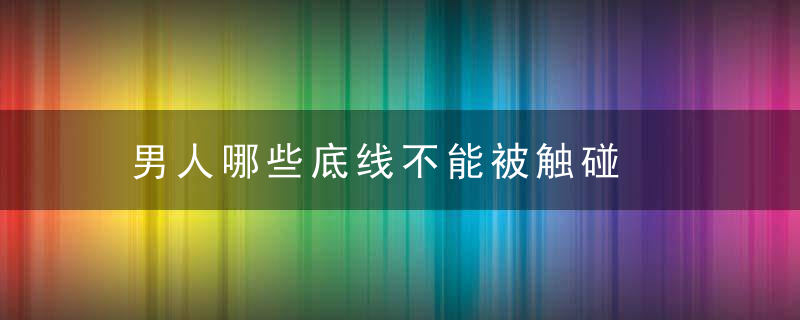 男人哪些底线不能被触碰，男人还有底线呢?