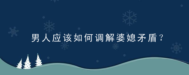 男人应该如何调解婆媳矛盾？