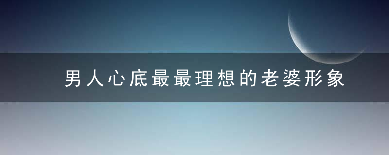 男人心底最最理想的老婆形象