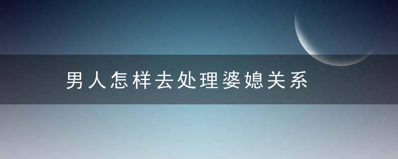 男人怎样去处理婆媳关系