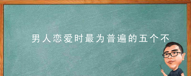 男人恋爱时最为普遍的五个不良心理特征