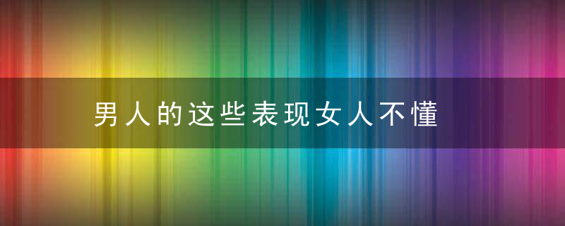 男人的这些表现女人不懂