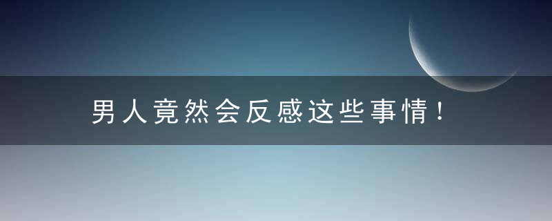 男人竟然会反感这些事情！