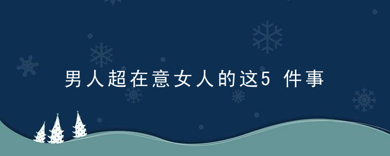 男人超在意女人的这5件事