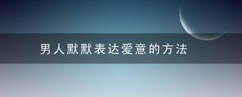 男人默默表达爱意的方法