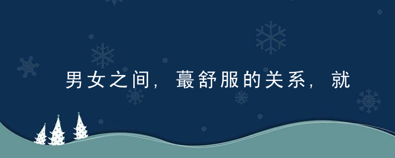 男女之间,蕞舒服的关系,就是不知道