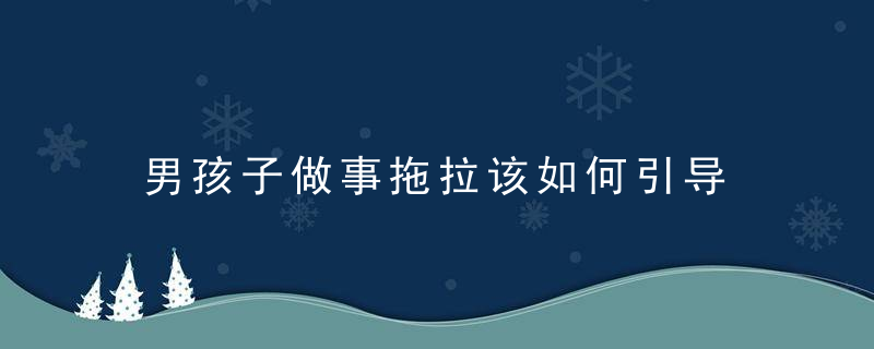 男孩子做事拖拉该如何引导