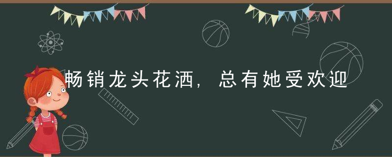 畅销龙头花洒,总有她受欢迎的理由