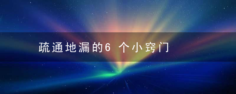 疏通地漏的6个小窍门，地漏堵塞怎样疏通