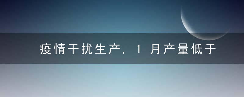 疫情干扰生产,1月产量低于预期厂家积极迎接“开门红”