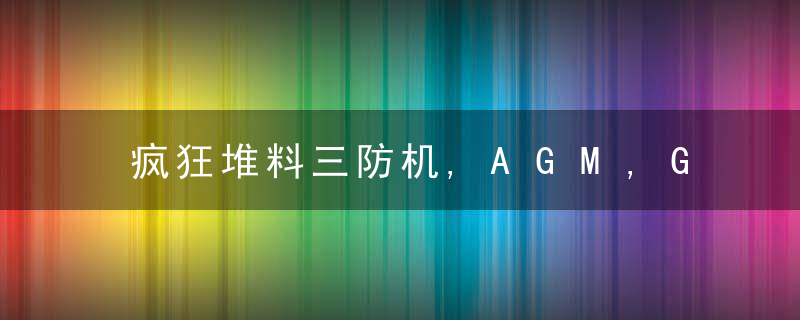 疯狂堆料三防机,AGM,G1/G1,Pro发布,热成