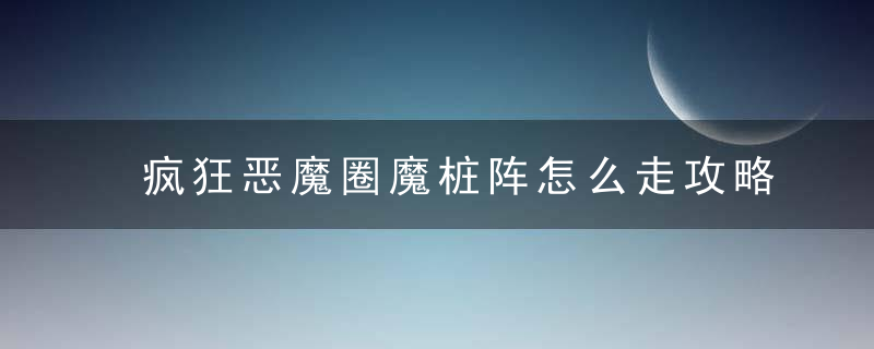 疯狂恶魔圈魔桩阵怎么走攻略