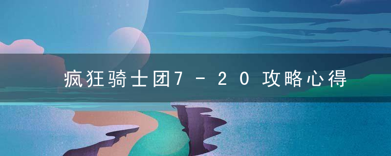 疯狂骑士团7-20攻略心得分享 最新版 官方下载