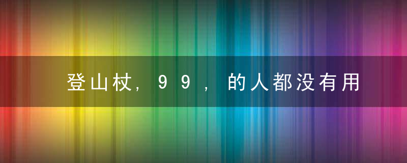 登山杖,99,的人都没有用对,