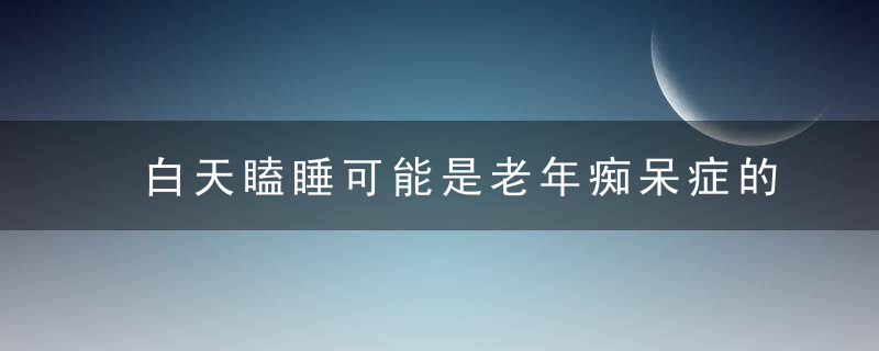 白天瞌睡可能是老年痴呆症的征兆
