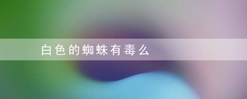 白色的蜘蛛有毒么