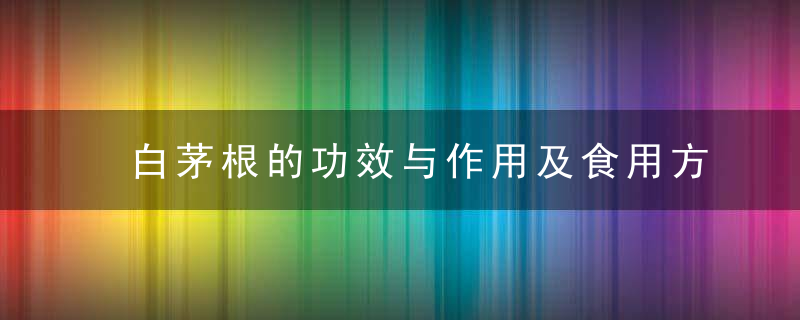 白茅根的功效与作用及食用方法 白茅根怎么做才好吃