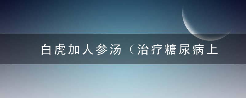 白虎加人参汤（治疗糖尿病上消多饮者）附类方鉴别