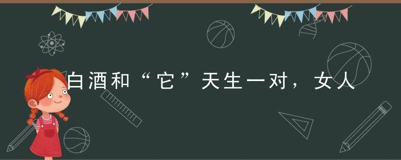 白酒和“它”天生一对，女人越喝越瘦，男人越喝越健康，你知道吗