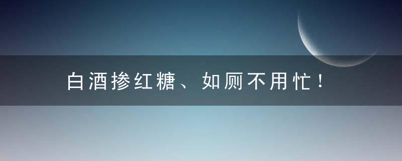 白酒掺红糖、如厕不用忙！