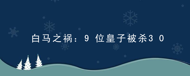 白马之祸：9位皇子被杀30多位臣子被投进黄河唐朝自此亡