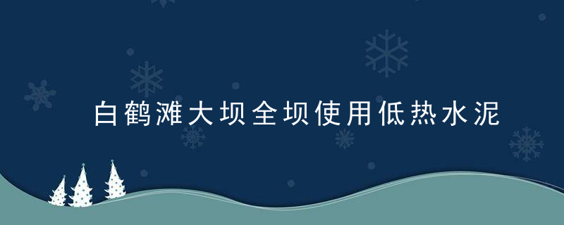 白鹤滩大坝全坝使用低热水泥混凝土,造出水电人理想中的