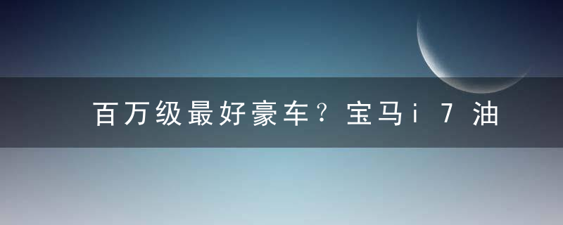 百万级最好豪车？宝马i7油电混用 豪华到纯电车都得佩服！