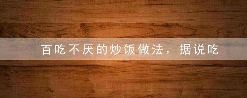 百吃不厌的炒饭做法，据说吃过的都忘不了！