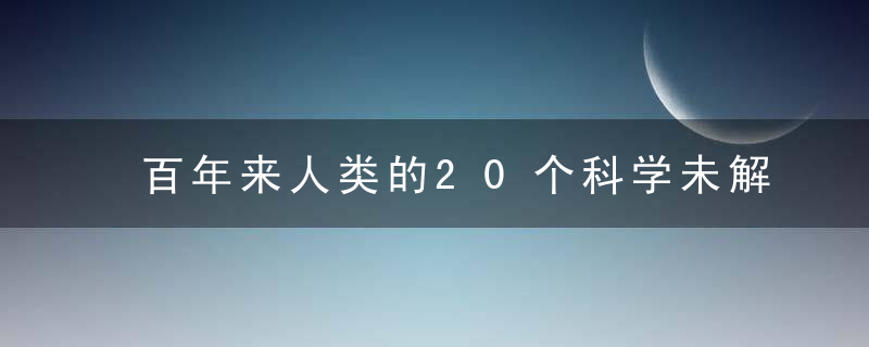 百年来人类的20个科学未解之谜