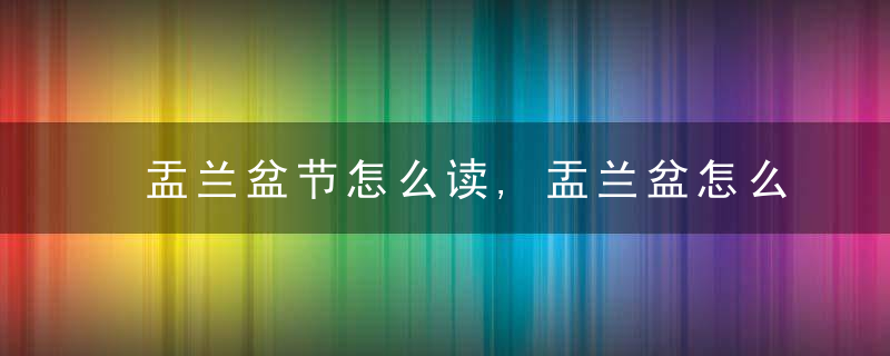 盂兰盆节怎么读,盂兰盆怎么读