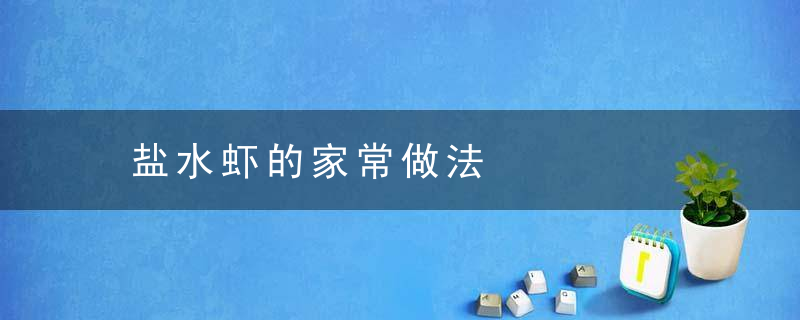 盐水虾的家常做法，家庭盐水虾的做法