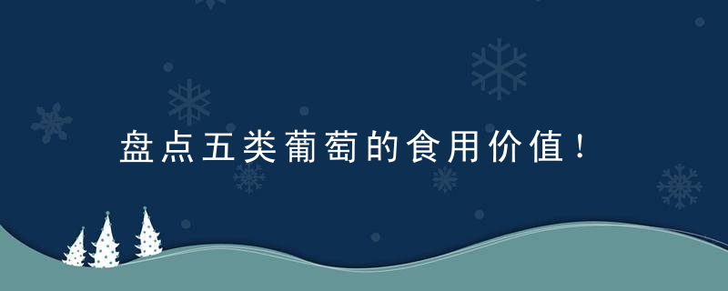 盘点五类葡萄的食用价值！，葡萄的品类有多少种