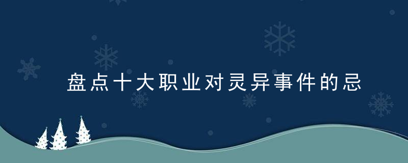 盘点十大职业对灵异事件的忌讳，最好的十种职业