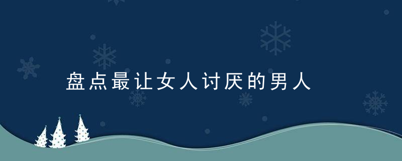 盘点最让女人讨厌的男人