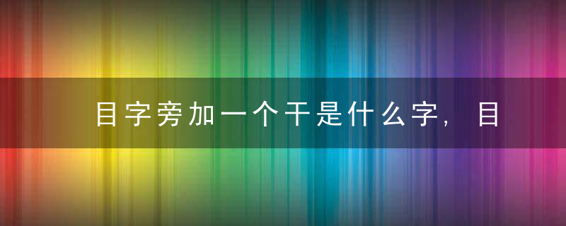目字旁加一个干是什么字,目字旁加一个干念什么