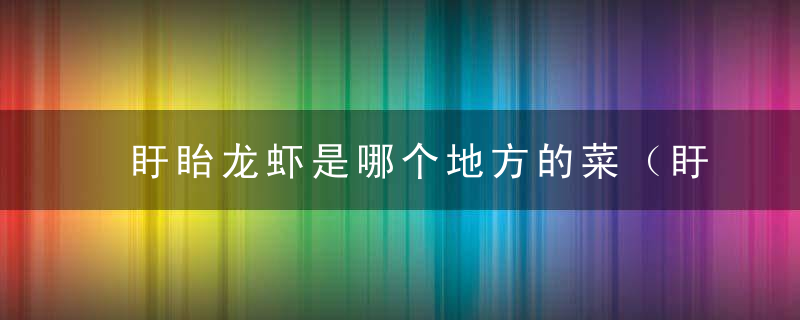 盱眙龙虾是哪个地方的菜（盱眙龙虾是什么地方的特色菜）