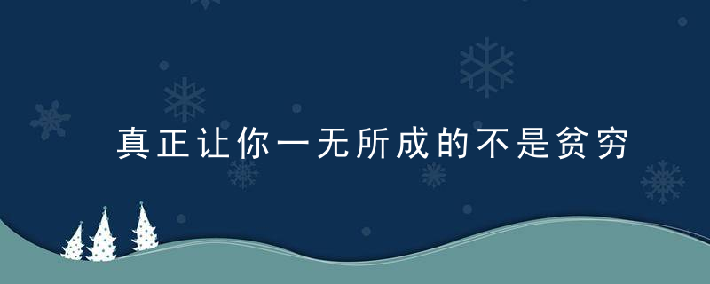 真正让你一无所成的不是贫穷，而是心穷！