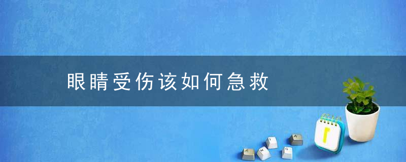 眼睛受伤该如何急救，眼睛受伤如何鉴定